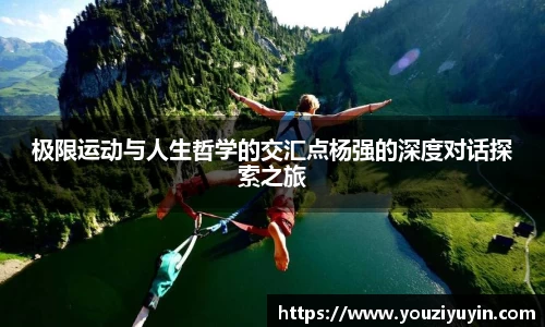 极限运动与人生哲学的交汇点杨强的深度对话探索之旅